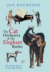 The Cat Orchestra & the Elephant Butler: The Strange History of Amazing Animals