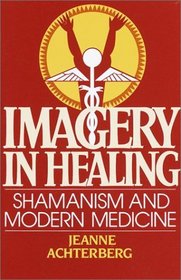Imagery in Healing : Shamanism and Modern Medicine