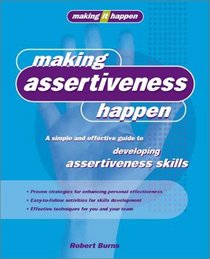 Making Assertiveness Happen: A Simple and Effective Guide to Developing Assertiveness Skills
