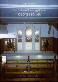 Der Freienwalder Orgelbauer Georg Mickley 1816 - 1889.
