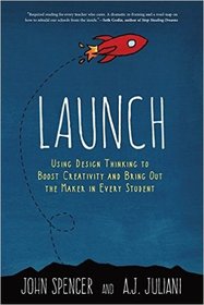 Launch: Using Design Thinking to Boost Creativity and Bring Out the Maker in Every Student
