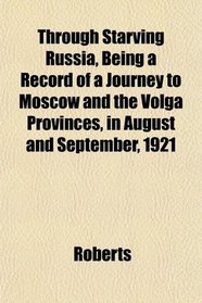 Through Starving Russia, Being a Record of a Journey to Moscow and the Volga Provinces, in August and September, 1921