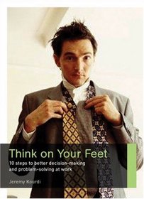 Think on Your Feet: 10 Steps to Better Decision Making and Problem Solving at Work (Career Makers series)