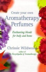 Create Your Own Aromatherapy Perfumes: Enchanting Blends for Body and Home