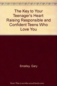 The Key to Your Teenager's Heart: Raising Responsible and Confident Teens Who Love You