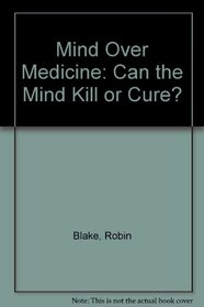 MIND OVER MEDICINE: CAN THE MIND KILL OR CURE?
