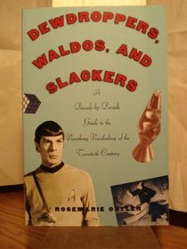 Dewdroppers, Waldos, and Slackers A Decade by Decade Guide to the Vanishing Vocabulary of the Twentieth Century