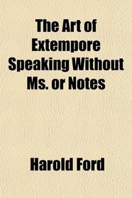 The Art of Extempore Speaking Without Ms. or Notes
