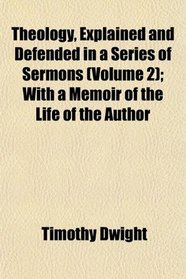 Theology, Explained and Defended in a Series of Sermons (Volume 2); With a Memoir of the Life of the Author