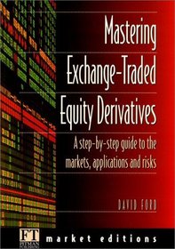 Mastering Exchange Traded Equity Derivatives: A Step-By-Step Guide to the Markets, Applications  Risks