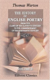 The History of English Poetry, from the Close of the Eleventh Century to the Commencement of the Eighteenth Century: Including the Notes of Ritson, Ashby, Douce, and Park. Volume 2