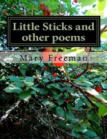 Little Sticks and other poems (Complete Works of Mary Freeman: Poetry) (Volume 1)