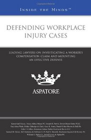 Defending Workplace Injury Cases: Leading Lawyers on Investigating a Worker's Compensation Claim and Mounting an Effective Defense (Inside the Minds)
