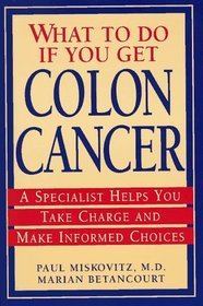 What To Do If You Get Colon Cancer : A Specialist Helps You Take Charge and Make Informed Choices