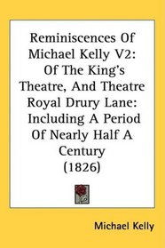 Reminiscences Of Michael Kelly V2: Of The King's Theatre, And Theatre Royal Drury Lane: Including A Period Of Nearly Half A Century (1826)