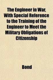 The Engineer in War, With Special Reference to the Training of the Engineer to Meet the Military Obligations of Citizenship