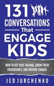 131 Conversations That Engage Kids: How to Get Kids Talking, Grow Their Friendships, and Inspire Change (Volume 2)