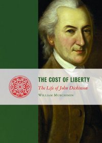 The Cost of Liberty: The Life of John Dickinson (Lives of the Founders)