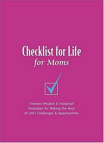 Checklist for Life for Moms: Timeless Wisdom & Foolproof Strategies for Making the Most of Life's Challenges and Opportunities (Checklist for Life)