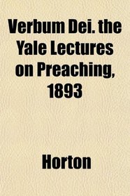Verbum Dei. the Yale Lectures on Preaching, 1893