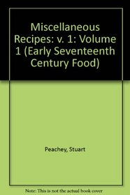 Miscellaneous Recipes: v. 1 (Early Seventeenth Century Food) (Volume 1)