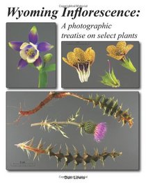 Wyoming Inflorescence: A photographic treatise on select plants