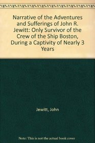 Narrative of the Adventures and Sufferings of John R. Jewitt: Only Survivor of the Crew of the Ship Boston, During a Captivity of Nearly 3 Years