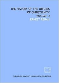 The history of the origins of Christianity: Volume 4