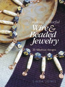 Making Colorful Wire & Beaded Jewelry: 35 Fabulous Designs