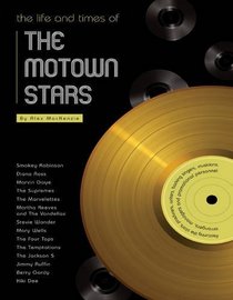 The Life and Times of the Motown Stars: Featuring the Stars, Producers, Writers, Backing Singers, Musicians, Arrangers, Managers and Promotional Personnel