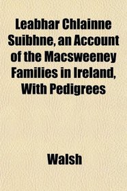 Leabhar Chlainne Suibhne, an Account of the Macsweeney Families in Ireland, With Pedigrees