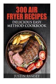 300 Air Fryer Recipes: Delicious Easy Method Cookbook