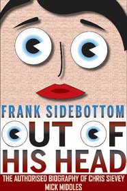 Frank Sidebottom out of His Head: The Authorised Biography of Chris Sievey