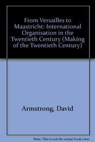 From Versailles to Maastricht: International Organisation in the Twentieth Century (Making of the Twentieth Century)