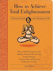 How to Achieve Total Enlightenment: A Practical Guide to the Meaning of Life