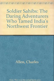 Soldier Sahibs: The Daring Adventurers Who Tamed Indias Northwest Frontier