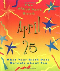 The Birth Date Book April 25: What Your Birthday Reveals About You (Birth Date Books)