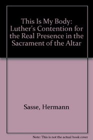 This Is My Body: Luther's Contention for the Real Presence in the Sacrament of the Altar