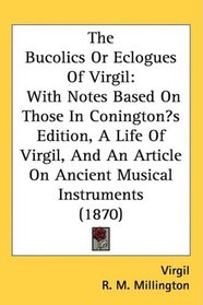 The Bucolics Or Eclogues Of Virgil: With Notes Based On Those In Coningtons Edition, A Life Of Virgil, And An Article On Ancient Musical Instruments (1870)