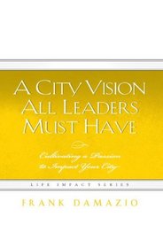 A City Vision All Leaders Must Have: Cultivating a Passion to Impact Your City (Life Impact)