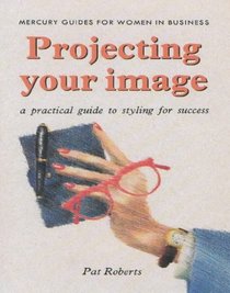 Projecting Your Image: A Practical Guide to Styling for Success (Mercury Guides for Women in Business)