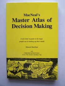 Macneal's Master Atlas of Decision Making: A New Kind of Guide to the Maps People Use in Making Up Their Minds