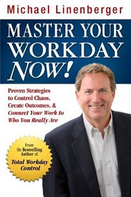 Master  Your Workday Now!: Proven Strategies to Control Chaos, Create Outcomes, & Connect Your Work to Who You Really Are