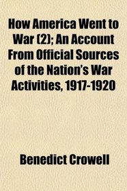 How America Went to War (Volume 2); An Account From Official Sources of the Nation's War Activities, 1917-1920