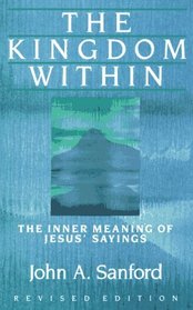 The Kingdom Within : The Inner Meaning of Jesus' Sayings
