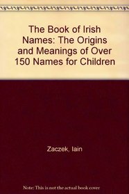 The Book of Irish Names: The Origins and Meanings of Over 150 Names for Children