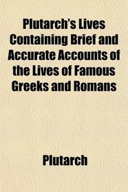 Plutarch's Lives Containing Brief and Accurate Accounts of the Lives of Famous Greeks and Romans