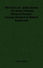 The Lives of - John Donne - Sir Henry Wotton - Richard Hooker - George Herbert & Robert Sanderson