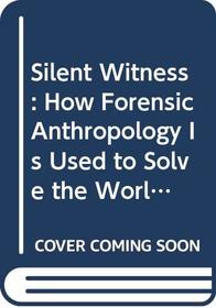Silent Witness: How Forensic Anthropology Is Used to Solve the World's Toughest