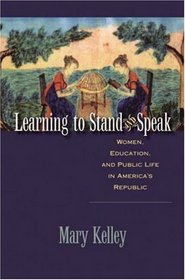 Learning to Stand and Speak: Women, Education, and Public Life in America's Republic (Published for the Omohundro Institute of Early American History and Culture, Williamsburg, Virginia)